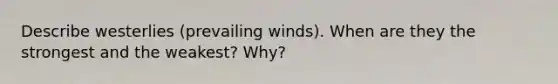 Describe westerlies (prevailing winds). When are they the strongest and the weakest? Why?