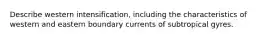 Describe western intensification, including the characteristics of western and eastern boundary currents of subtropical gyres.