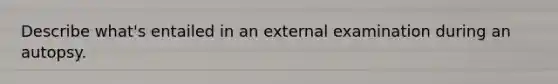 Describe what's entailed in an external examination during an autopsy.