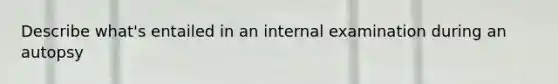 Describe what's entailed in an internal examination during an autopsy