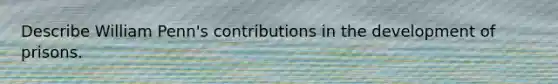 Describe William Penn's contributions in the development of prisons.
