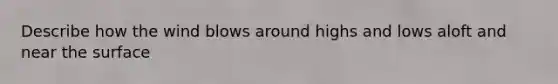 Describe how the wind blows around highs and lows aloft and near the surface
