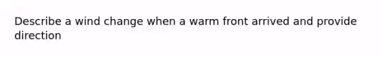 Describe a wind change when a warm front arrived and provide direction