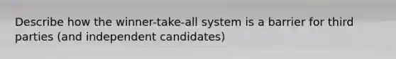 Describe how the winner-take-all system is a barrier for third parties (and independent candidates)