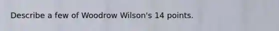 Describe a few of Woodrow Wilson's 14 points.