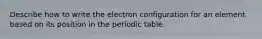 Describe how to write the electron configuration for an element based on its position in the periodic table.