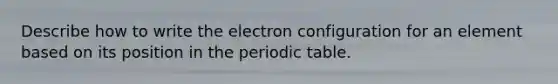 Describe how to write the electron configuration for an element based on its position in <a href='https://www.questionai.com/knowledge/kIrBULvFQz-the-periodic-table' class='anchor-knowledge'>the periodic table</a>.