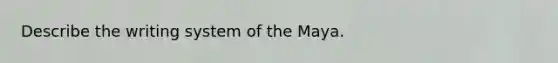 Describe the writing system of the Maya.