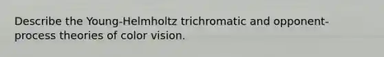 Describe the Young-Helmholtz trichromatic and opponent-process theories of color vision.