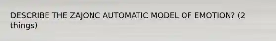 DESCRIBE THE ZAJONC AUTOMATIC MODEL OF EMOTION? (2 things)