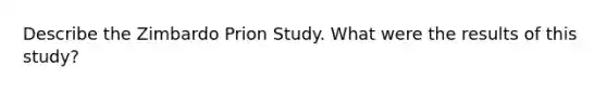 Describe the Zimbardo Prion Study. What were the results of this study?