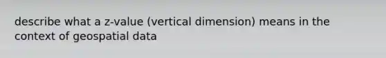 describe what a z-value (vertical dimension) means in the context of geospatial data