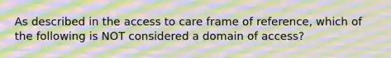 As described in the access to care frame of reference, which of the following is NOT considered a domain of access?