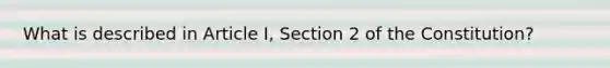 What is described in Article I, Section 2 of the Constitution?