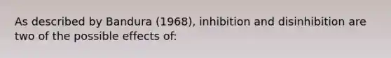 As described by Bandura (1968), inhibition and disinhibition are two of the possible effects of: