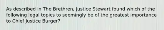 As described in The Brethren, Justice Stewart found which of the following legal topics to seemingly be of the greatest importance to Chief Justice Burger?