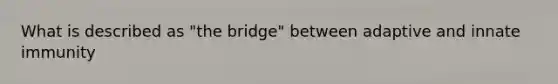 What is described as "the bridge" between adaptive and innate immunity