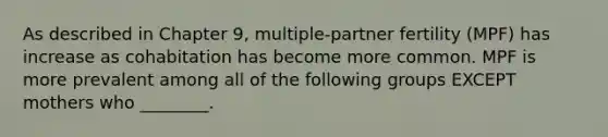 As described in Chapter 9, multiple-partner fertility (MPF) has increase as cohabitation has become more common. MPF is more prevalent among all of the following groups EXCEPT mothers who ________.