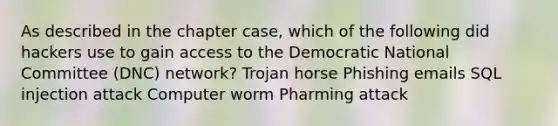 As described in the chapter case, which of the following did hackers use to gain access to the Democratic National Committee (DNC) network? Trojan horse Phishing emails SQL injection attack Computer worm Pharming attack