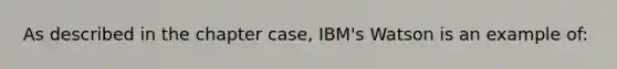 As described in the chapter case, IBM's Watson is an example of: