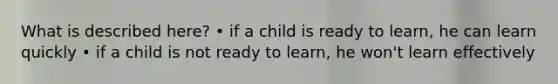 What is described here? • if a child is ready to learn, he can learn quickly • if a child is not ready to learn, he won't learn effectively