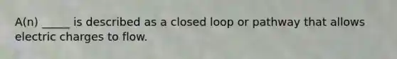 A(n) _____ is described as a closed loop or pathway that allows electric charges to flow.