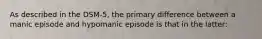 As described in the DSM-5, the primary difference between a manic episode and hypomanic episode is that in the latter: