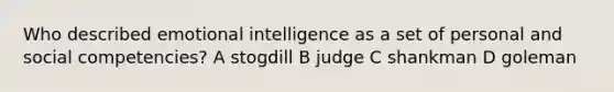 Who described emotional intelligence as a set of personal and social competencies? A stogdill B judge C shankman D goleman