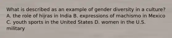 What is described as an example of gender diversity in a culture? A. the role of hijras in India B. expressions of machismo in Mexico C. youth sports in the United States D. women in the U.S. military