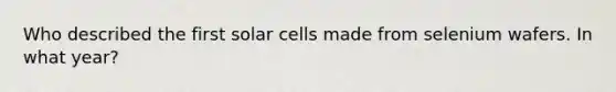 Who described the first solar cells made from selenium wafers. In what year?