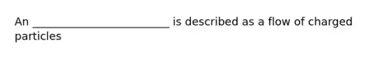 An _________________________ is described as a flow of charged particles