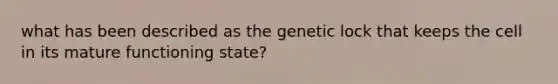 what has been described as the genetic lock that keeps the cell in its mature functioning state?