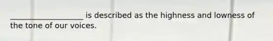 ___________________ is described as the highness and lowness of the tone of our voices.