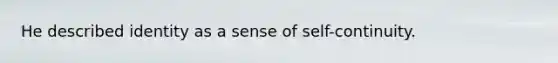 He described identity as a sense of self-continuity.