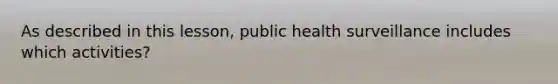 As described in this lesson, public health surveillance includes which activities?