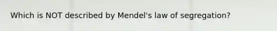 Which is NOT described by Mendel's law of segregation?