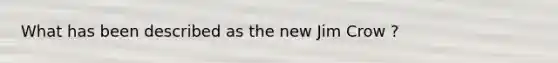 What has been described as the new Jim Crow ?