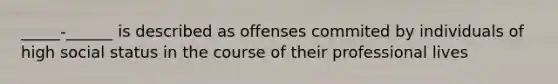 _____-______ is described as offenses commited by individuals of high social status in the course of their professional lives