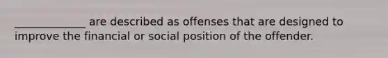 _____________ are described as offenses that are designed to improve the financial or social position of the offender.