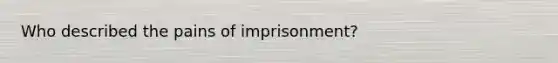 Who described the pains of imprisonment?