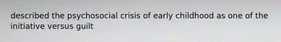 described the psychosocial crisis of early childhood as one of the initiative versus guilt