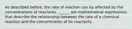 As described before, the rate of reaction can by affected by the concentrations of reactants. ______ are mathematical expressions that describe the relationship between the rate of a chemical reaction and the concentration of its reactants.