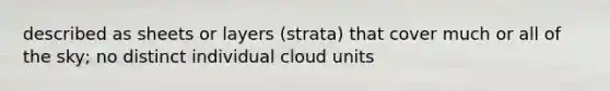 described as sheets or layers (strata) that cover much or all of the sky; no distinct individual cloud units