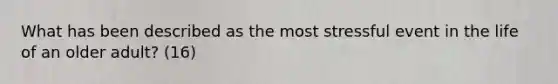 What has been described as the most stressful event in the life of an older adult? (16)