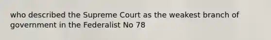 who described the Supreme Court as the weakest branch of government in the Federalist No 78