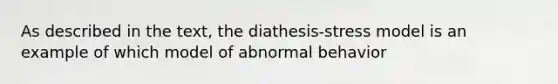 As described in the text, the diathesis-stress model is an example of which model of abnormal behavior