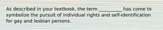 As described in your textbook, the term __________ has come to symbolize the pursuit of individual rights and self-identification for gay and lesbian persons.