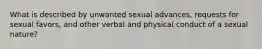 What is described by unwanted sexual advances, requests for sexual favors, and other verbal and physical conduct of a sexual nature?