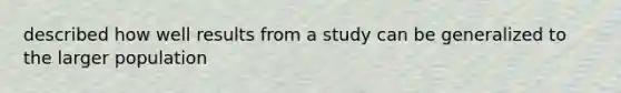 described how well results from a study can be generalized to the larger population