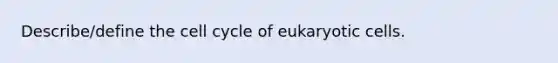 Describe/define the <a href='https://www.questionai.com/knowledge/keQNMM7c75-cell-cycle' class='anchor-knowledge'>cell cycle</a> of <a href='https://www.questionai.com/knowledge/kb526cpm6R-eukaryotic-cells' class='anchor-knowledge'>eukaryotic cells</a>.